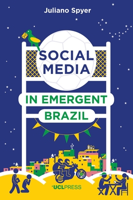 Social Media in Emergent Brazil: How the Internet Affects Social Mobility - Spyer, Juliano