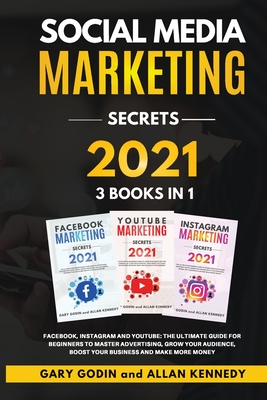 SOCIAL MEDIA MARKET SECRETS 3 Books in 1 - Facebook, Instagram and Youtube, The Ultimate Guide For Beginners to Master Advertising, Grow your Audience, Boost your Business and Make More Money - Godin, Gary, and Kennedy, Allan