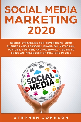 Social Media Marketing 2020: Secret Strategies for Advertising Your Business and Personal Brand On Instagram, YouTube, Twitter, And Facebook. A Guide to being an Influencer of Millions In 2020. - Johnson, Stephen