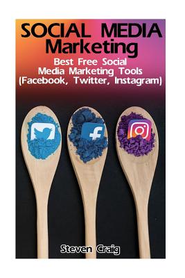 Social Media Marketing: Best Free Social Media Marketing Tools (Facebook, Twitter, Instagram): (Social Media for Dummies, Social Media for Business) - Craig, Steven, Dr.