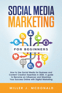 Social Media Marketing for Beginners: How to Use Social Media for Business and Content Creation Essentials in 2020. A guide to Become an Influencer and Maximize Your Success Online with Digital Marketing