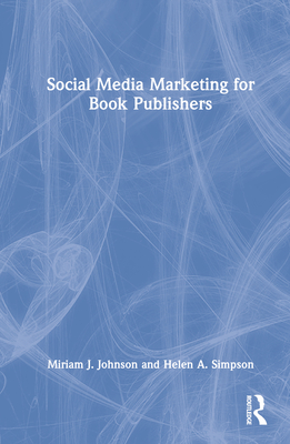 Social Media Marketing for Book Publishers - Johnson, Miriam J, and Simpson, Helen A