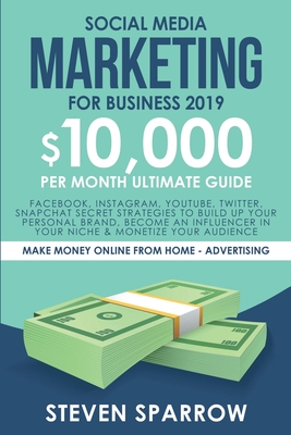 Social Media Marketing for Business: Facebook, Instagram, YouTube, Twitter, Snapchat Secret Strategies to build up Your Personal Brand, become an Influencer in your niche & Monetize your Audience - Sparrow, Steven