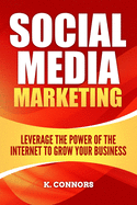 Social Media Marketing: Leverage the Power of the Internet to Grow Your Business