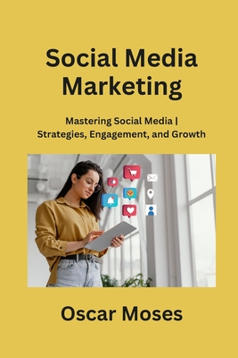 Social Media Marketing: Mastering Social Media Strategies, Engagement, and Growth - Moses, Oscar