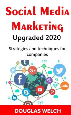 Social Media Marketing Upgraded 2020: Strategies and techniques for companies - Welch, Douglas