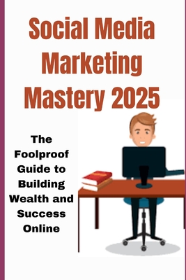 Social Media Marketingmastery 2025: The Foolproof Guide to Building Wealth and Success Online - Gracia, Kaleigh S
