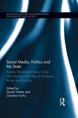 Social Media, Politics and the State: Protests, Revolutions, Riots, Crime and Policing in the Age of Facebook, Twitter and YouTube - Trottier, Daniel (Editor), and Fuchs, Christian (Editor)