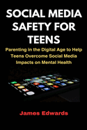Social Media Safety for Teens: Parenting in the Digital Age to Help Teens Overcome Social Media Impacts on Mental Health