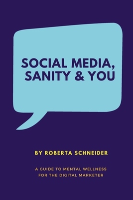 Social Media, Sanity & You: A Guide to Mental Wellness for the Digital Marketer - Radke, Jennifer (Foreword by), and Schneider, Roberta