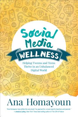 Social Media Wellness: Helping Tweens and Teens Thrive in an Unbalanced Digital World - Homayoun, Ana