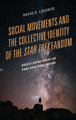 Social Movements and the Collective Identity of the Star Trek Fandom: Boldly Going Where No Fans Have Gone Before - Loconto, David G