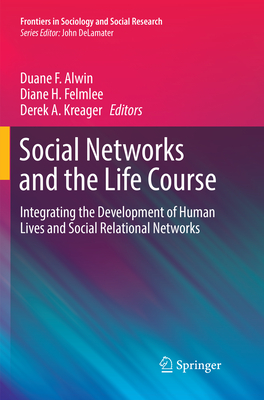 Social Networks and the Life Course: Integrating the Development of Human Lives and Social Relational Networks - Alwin, Duane F. (Editor), and Felmlee, Diane H. (Editor), and Kreager, Derek A. (Editor)