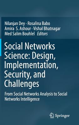 Social Networks Science: Design, Implementation, Security, and Challenges: From Social Networks Analysis to Social Networks Intelligence - Dey, Nilanjan (Editor), and Babo, Rosalina (Editor), and Ashour, Amira S (Editor)