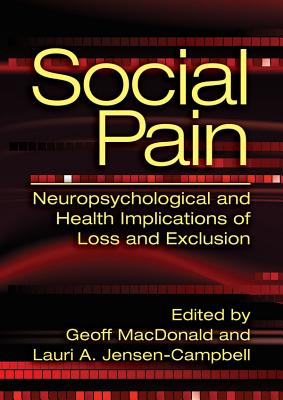 Social Pain: Neuropsychological and Health Implications of Loss and Exclusion - MacDonald, Geoff (Editor), and Jensen-Campbell, Lauri A (Editor)