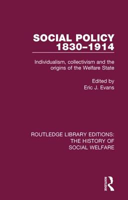 Social Policy 1830-1914: Individualism, Collectivism and the Origins of the Welfare State - Evans, Eric J