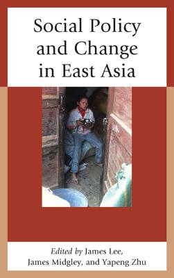 Social Policy and Change in East Asia - Lee, James (Contributions by), and Midgley, James (Editor), and Zhu, Yapeng (Contributions by)