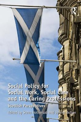 Social Policy for Social Work, Social Care and the Caring Professions: Scottish Perspectives - Bolger, Janine, and Hothersall, Steve (Editor)