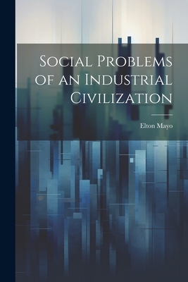 Social Problems of an Industrial Civilization - Mayo, Elton