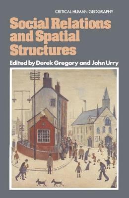 Social Relations and Spatial Structures - Gregory, Derek, and Urry, John, Professor