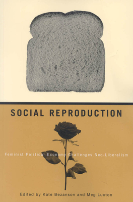 Social Reproduction: Feminist Political Economy Challenges Neo-Liberalism - Bezanson, Kate, and Luxton, Meg