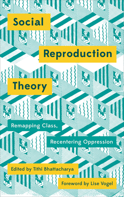 Social Reproduction Theory: Remapping Class, Recentering Oppression - Bhattacharya, Tithi (Editor)