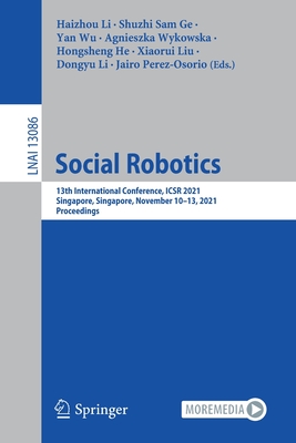 Social Robotics: 13th International Conference, ICSR 2021, Singapore, Singapore,  November 10-13, 2021, Proceedings - Li, Haizhou (Editor), and Ge, Shuzhi Sam (Editor), and Wu, Yan (Editor)