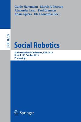 Social Robotics: 5th International Conference, Icsr 2013, Bristol, Uk, October 27-29, 2013, Proceedings - Herrmann, Guido (Editor), and Pearson, Martin (Editor), and Lenz, Alexander (Editor)