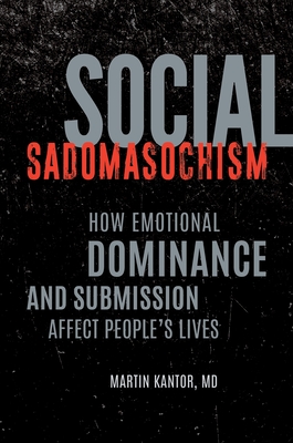 Social Sadomasochism: How Emotional Dominance and Submission Affect People's Lives - Kantor, Martin