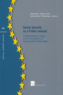 Social Security as a Public Interest: A Multidisciplinary Inquiry Into the Foundations of the Regulatory Welfare State Volume 24 - Vonk, Gijsbert, and Tollenaar, Albertjan