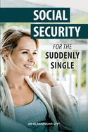 Social Security for the Suddenly Single: Social Security Retirement and Survivor Benefits for Divorcees