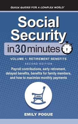 Social Security In 30 Minutes, Volume 1: Payroll contributions, early retirement, delayed benefits, benefits for family members, and how to maximize monthly payments - Pogue, Emily