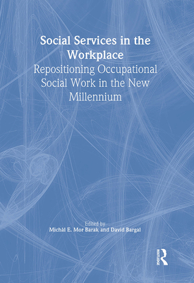 Social Services in the Workplace: Repositioning Occupational Social Work in the New Millennium - Bargal, David, and Mor Barak, Michal E