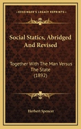 Social Statics, Abridged and Revised: Together with the Man Versus the State