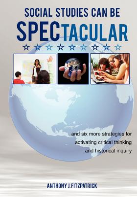 Social Studies Can Be SPECtacular: and six more strategies for activating critical thinking and historical inquiry - Fitzpatrick, Anthony J