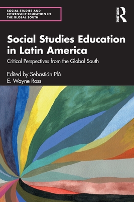 Social Studies Education in Latin America: Critical Perspectives from the Global South - Pl, Sebastin (Editor), and Ross, E Wayne (Editor)