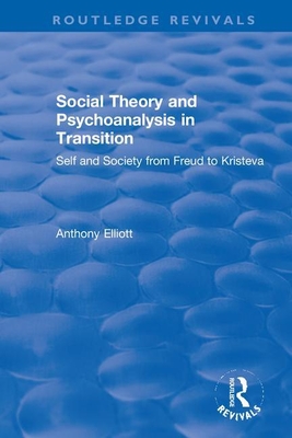Social Theory and Psychoanalysis in Transition: Self and Society from Freud to Kristeva - Elliott, Anthony
