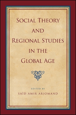 Social Theory and Regional Studies in the Global Age - Arjomand, Sad Amir (Editor)