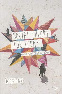 Social Theory for Today: Making Sense of Social Worlds - Law, Alex
