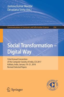 Social Transformation - Digital Way: 52nd Annual Convention of the Computer Society of India, Csi 2017, Kolkata, India, January 19-21, 2018, Revised Selected Papers - Mandal, Jyotsna Kumar (Editor), and Sinha, Devadatta (Editor)