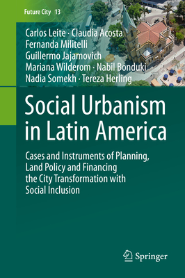 Social Urbanism in Latin America: Cases and Instruments of Planning, Land Policy and Financing the City Transformation with Social Inclusion - Leite, Carlos, and Acosta, Claudia, and Militelli, Fernanda