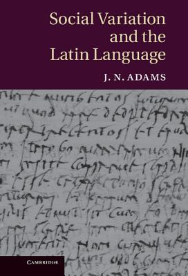 Social Variation and the Latin Language - Adams, J. N.