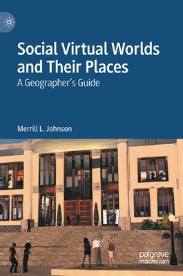 Social Virtual Worlds and Their Places: A Geographer's Guide - Johnson, Merrill L.