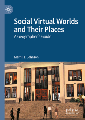 Social Virtual Worlds and Their Places: A Geographer's Guide - Johnson, Merrill L.