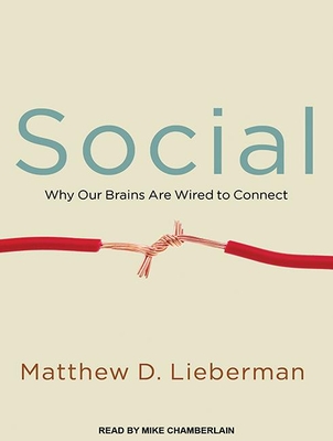 Social: Why Our Brains Are Wired to Connect - Lieberman, Matthew D, and Chamberlain, Mike (Narrator)