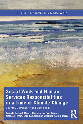 Social Work and Human Services Responsibilities in a Time of Climate Change: Country, Community and Complexity - Howard, Amanda, and Rawsthorne, Margot, and Joseph, Pam