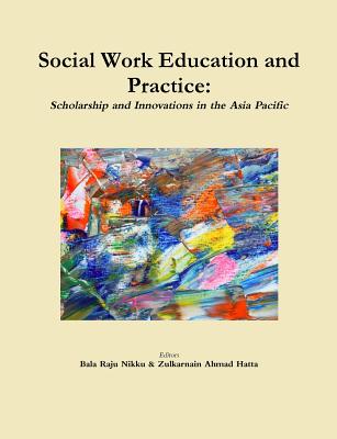 Social Work Education and Practice: Scholarship and Innovations in the Asia Pacific - Bala Raju, Nikku, and Zulkarnain Ahmad, Hatta