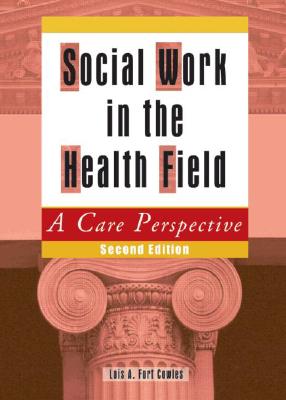 Social Work in the Health Field: A Care Perspective, Second Edition - Cowles, Lois A