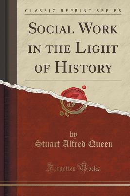 Social Work in the Light of History (Classic Reprint) - Queen, Stuart Alfred