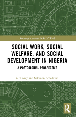 Social Work, Social Welfare, and Social Development in Nigeria: A Postcolonial Perspective - Gray, Mel, and Amadasun, Solomon